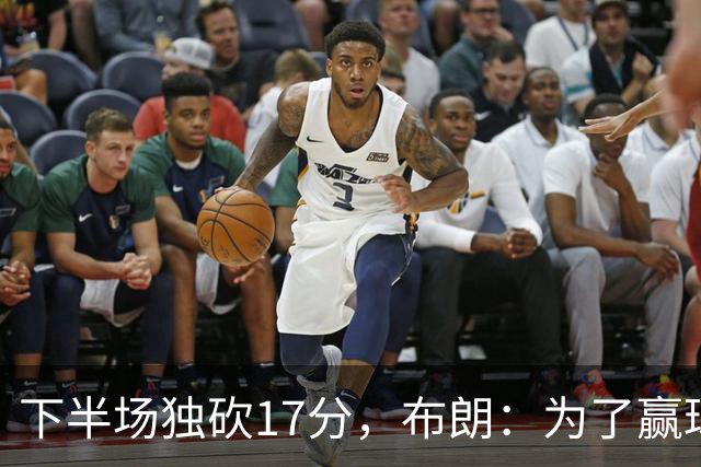 下半场独砍17分，布朗：为了赢球我什么都愿意做