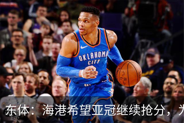 东体：海港希望亚冠继续抢分，为进入前八的目标奠定基础
