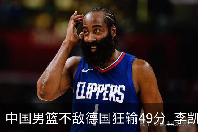 中国男篮不敌德国狂输49分 李凯尔10分周琦9分