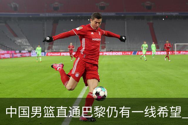 中国男篮直通巴黎仍有一线希望 净胜分劣势大