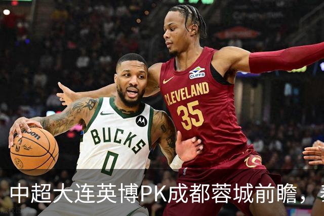 中超大连英博PK成都蓉城前瞻，泰国裁判执哨，毛伟杰+韦世豪等缺阵，CCTV5直播