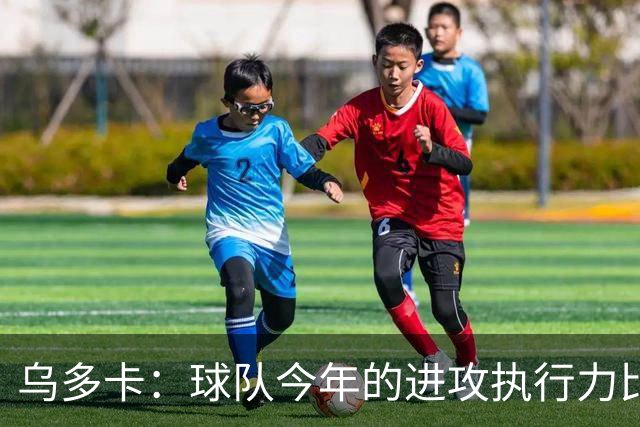 乌多卡：球队今年的进攻执行力比上赛季有了明显提升