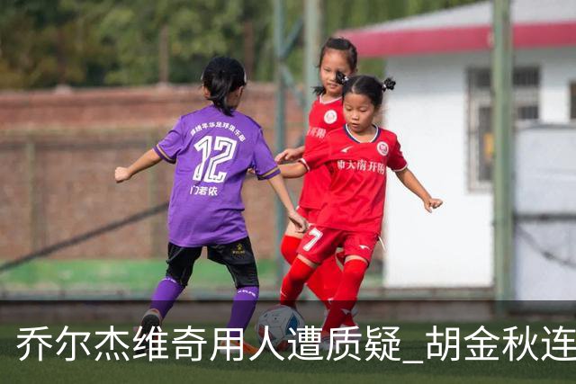 乔尔杰维奇用人遭质疑 胡金秋连续两场被弃用