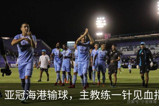 亚冠海港输球，主教练一针见血指出头号责任人，三大失误浮出水面
