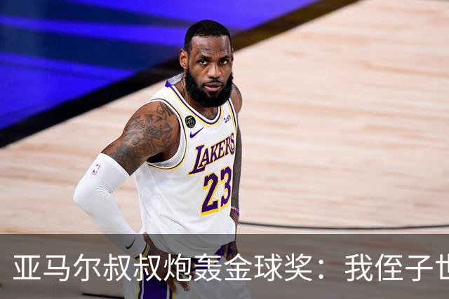 亚马尔叔叔炮轰金球奖：我侄子世界第1！凯恩啥都没干只是进球多