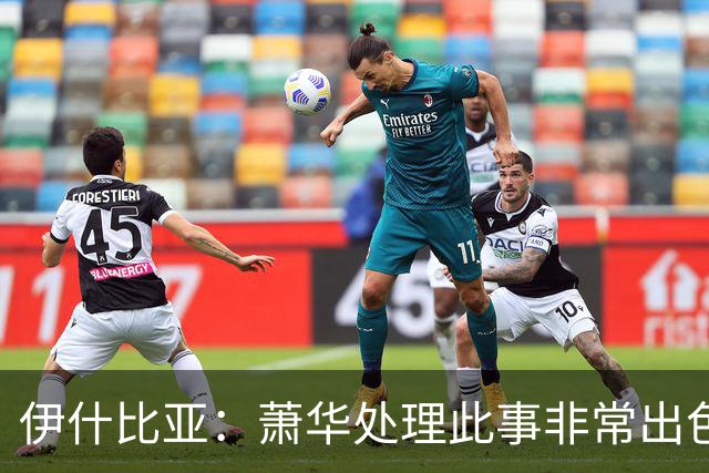 伊什比亚：萧华处理此事非常出色，违规就要承担严重后果