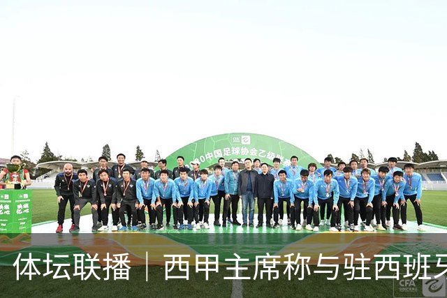 体坛联播｜西甲主席称与驻西班牙大使会面，阿森纳联赛杯出局