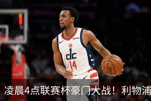 凌晨4点联赛杯豪门大战！利物浦5名主力或轮休 2大传奇来访