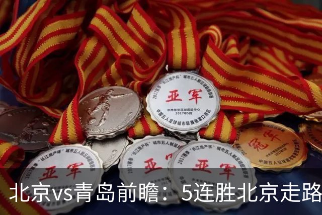 北京vs青岛前瞻：5连胜北京走路带风，刘维伟想爆冷难上加难
