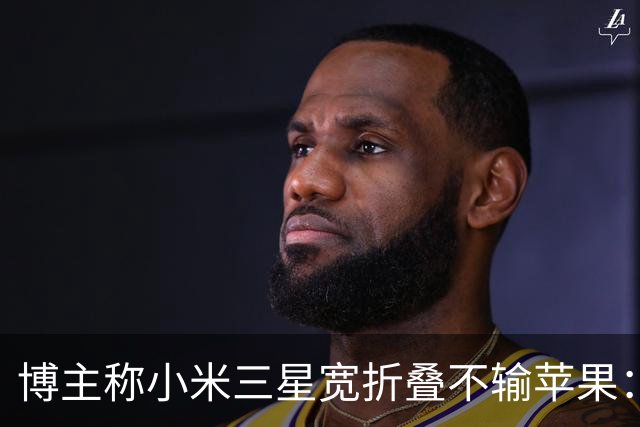 博主称小米三星宽折叠不输苹果：没必要硬上iPhone Duo
