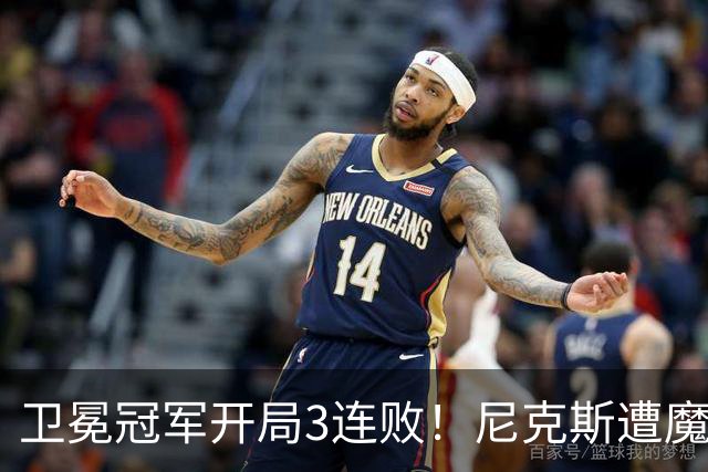 卫冕冠军开局3连败！尼克斯遭魔术逆转 布伦森28分小瓦23+13+9
