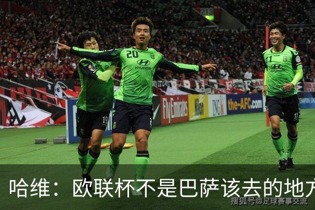 哈维：欧联杯不是巴萨该去的地方 但我们必须夺冠