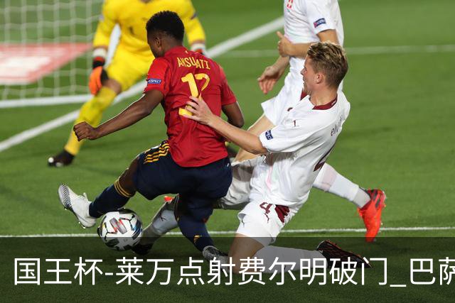 国王杯-莱万点射费尔明破门 巴萨3-2巴瓦斯特罗