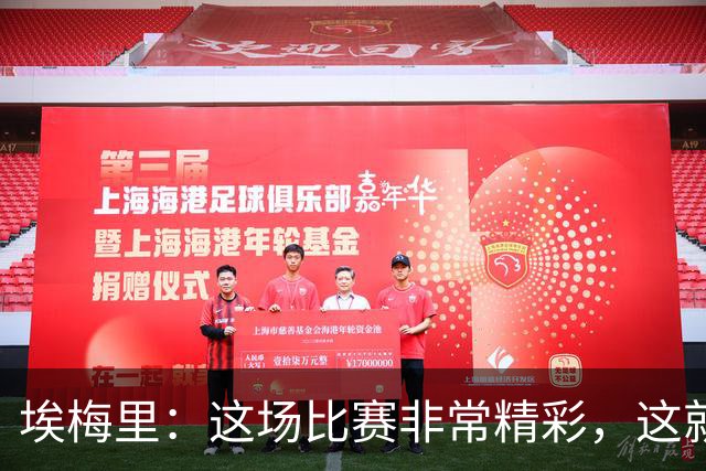 埃梅里：这场比赛非常精彩，这就是我们希望达到并保持的水准
