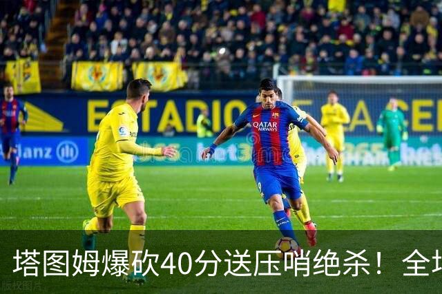塔图姆爆砍40分送压哨绝杀！全场狂欢庆祝，绿军3连胜渐入佳境