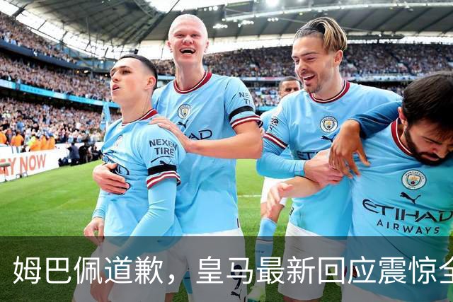 姆巴佩道歉，皇马最新回应震惊全网！