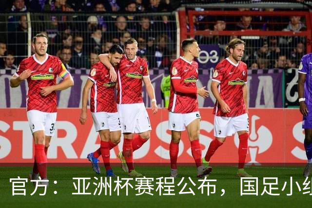官方：亚洲杯赛程公布，国足小组赛均为北京时间21:30开球