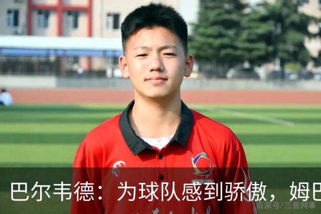 巴尔韦德：为球队感到骄傲，姆巴佩是伟大球员也是队内的榜样