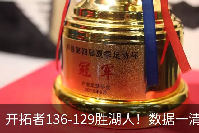 开拓者136-129胜湖人！数据一清二楚，不是利拉德，头号功臣是他