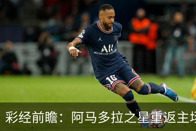 彩经前瞻：阿马多拉之星重返主场，卡萨皮亚进攻低迷恐难翻身