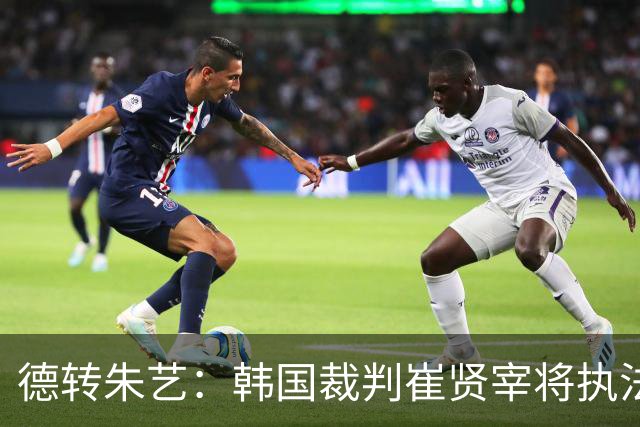 德转朱艺：韩国裁判崔贤宰将执法亚冠上海海港vs河内公安