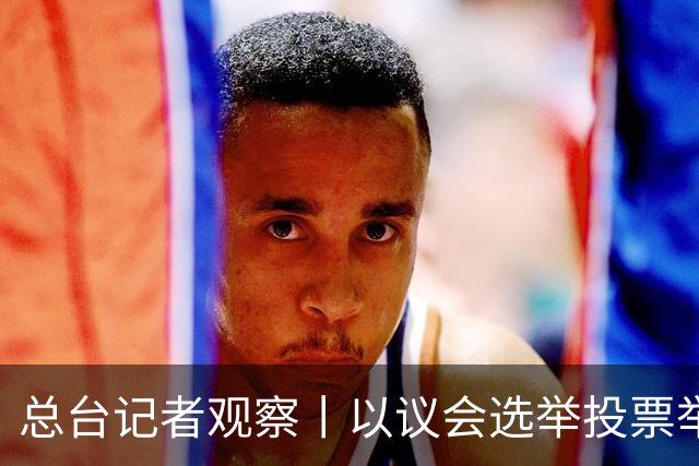总台记者观察丨以议会选举投票举行 内塔尼亚胡执政路线面临检验