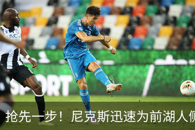 抢先一步！尼克斯迅速为前湖人侧翼新星提供了一份双向合同？