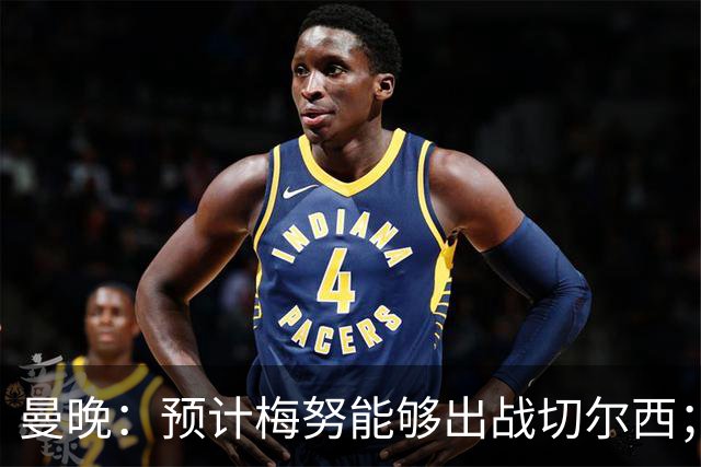 曼晚：预计梅努能够出战切尔西；多古最早11月复出