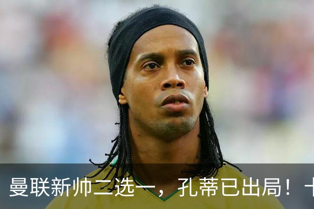 曼联新帅二选一，孔蒂已出局！卡里克输球加速下课进程本周将换帅