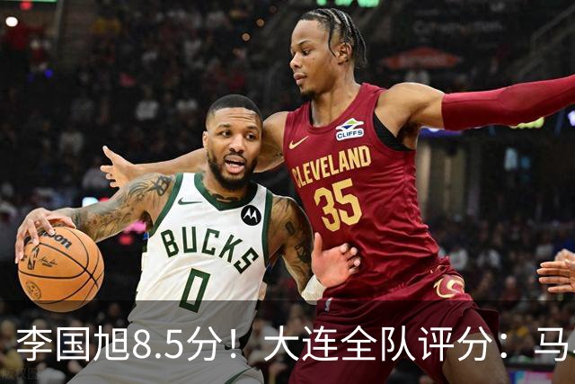 李国旭8.5分！大连全队评分：马马杜+刘伟国前二，两将刚及格，0人不及格