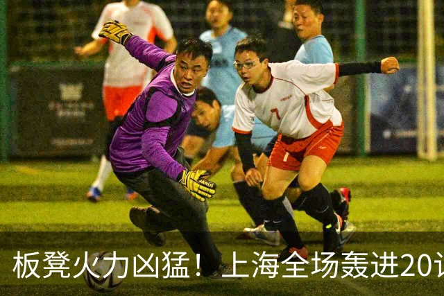 板凳火力凶猛！上海全场轰进20记三分 其中19记来自替补
