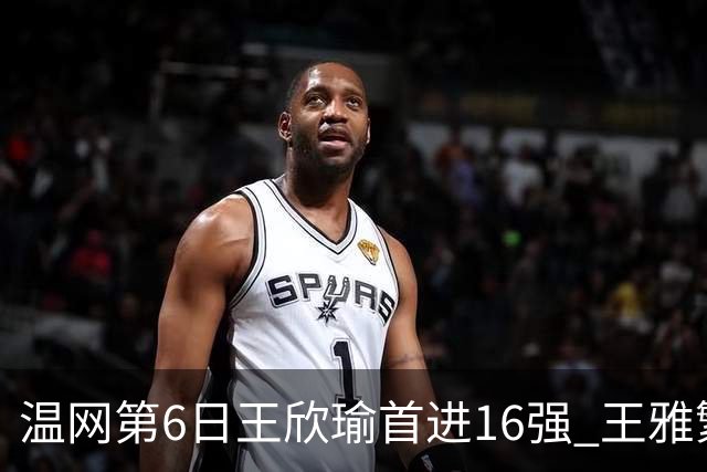 温网第6日王欣瑜首进16强 王雅繁组合进女双次轮