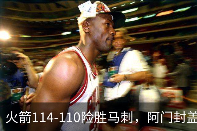 火箭114-110险胜马刺，阿门封盖文班绝平，申京29+7+7