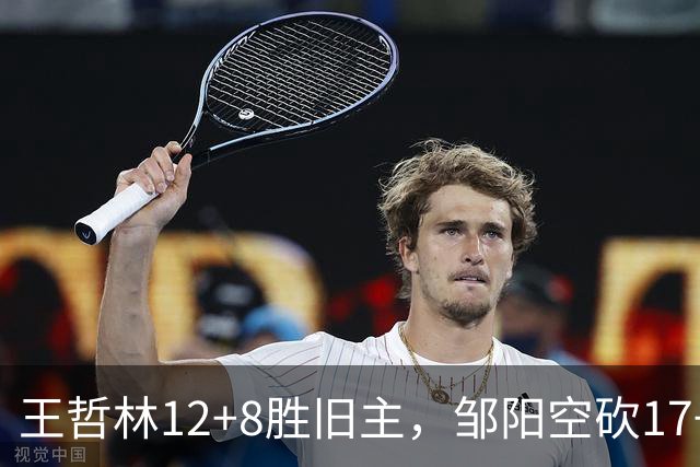 王哲林12+8胜旧主，邹阳空砍17+7，黎伊扬继续高效表现