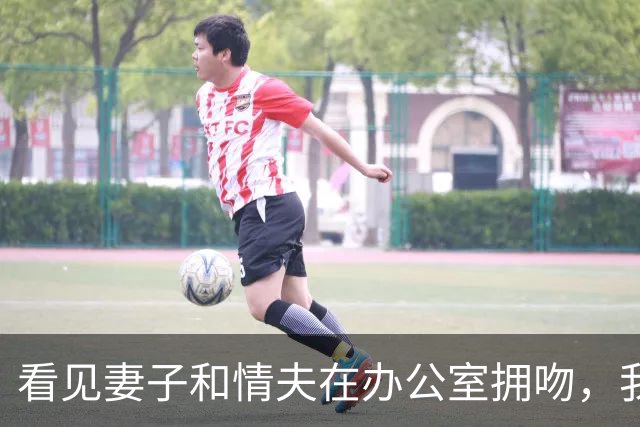 看见妻子和情夫在办公室拥吻，我没吵拍照片发公司群附一句祝幸福