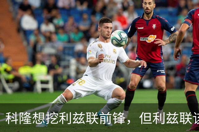 科隆想挖利兹联前锋，但利兹联该不该放人？