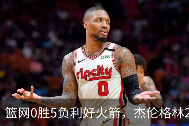 篮网0胜5负利好火箭，杰伦格林24分钟2+2+2成笑话，斯通立功了