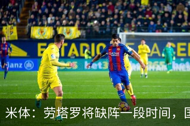 米体：劳塔罗将缺阵一段时间，国米需重组锋线迎接密集赛程