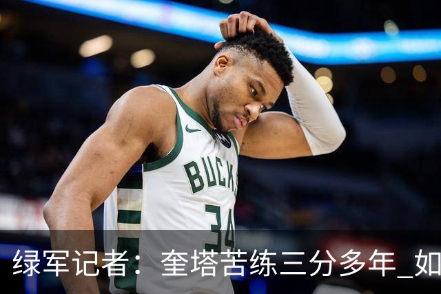 绿军记者：奎塔苦练三分多年 如今终于开始在比赛中展示成果