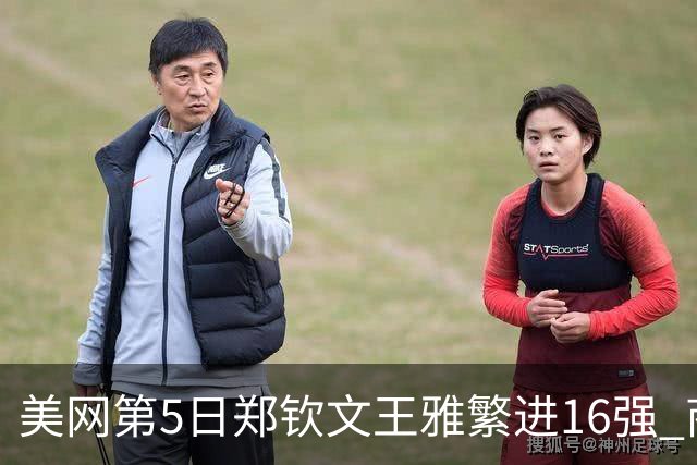 美网第5日郑钦文王雅繁进16强 商竣程2-3遭逆转