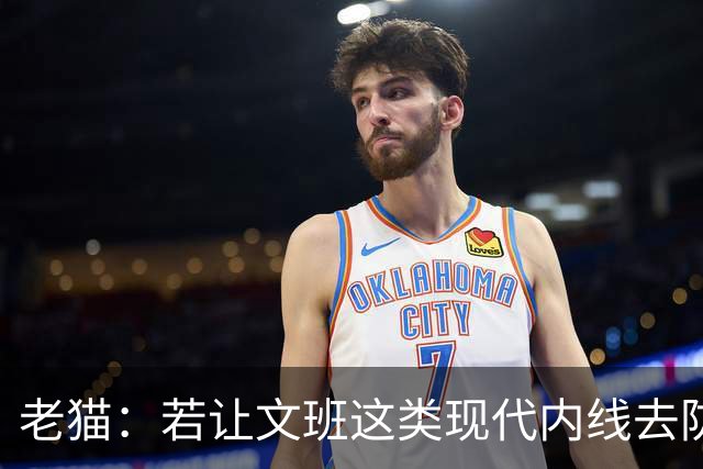 老猫：若让文班这类现代内线去防守传统内线奥尼尔等人 会被打爆