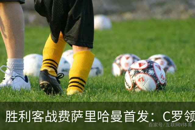 胜利客战费萨里哈曼首发：C罗领衔，马内、菲利克斯、伊尼戈先发