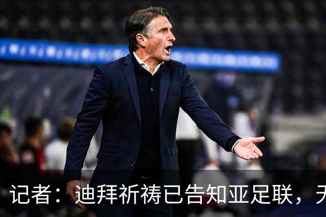 记者：迪拜祈祷已告知亚足联，无法参加对阵利雅得胜利亚冠比赛