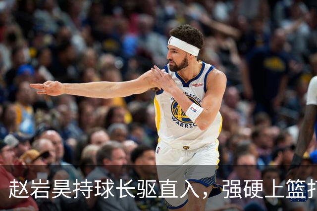 赵岩昊持球长驱直入，强硬上篮打成2+1