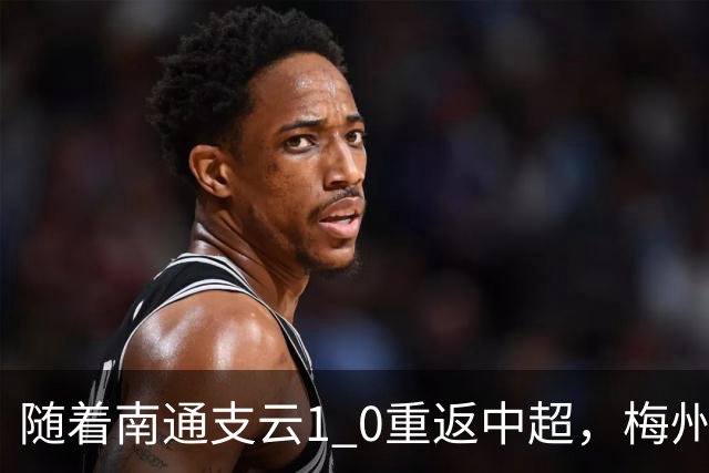 随着南通支云1 0重返中超，梅州客家1 4降级，南京5 2暂逃降级，中甲积分榜更新！