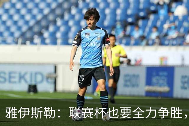 雅伊斯勒：联赛杯也要全力争胜，会尽可能派出最强阵容