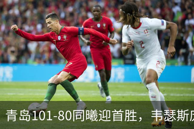青岛101-80同曦迎首胜，韦瑟斯庞24+5+6，法尔空砍32+11