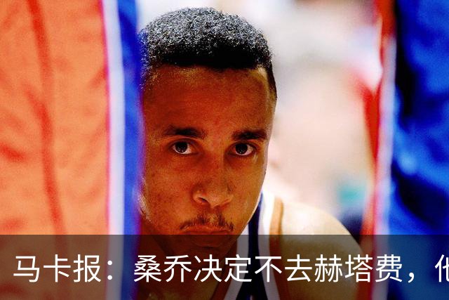 马卡报：桑乔决定不去赫塔费，他要去沙特赚钱了