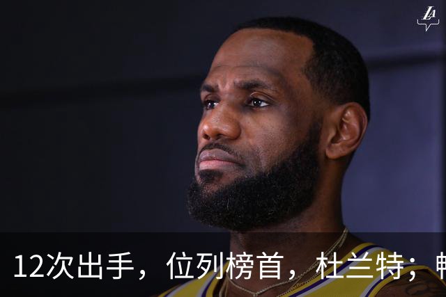 12次出手，位列榜首，杜兰特；畅快啊！