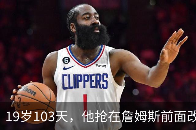 19岁103天，他抢在詹姆斯前面改写最年轻纪录